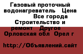 Газовый проточный водонагреватель › Цена ­ 1 800 - Все города Строительство и ремонт » Другое   . Орловская обл.,Орел г.